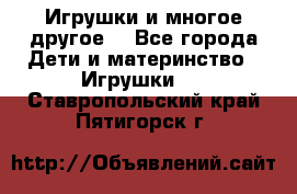 Игрушки и многое другое. - Все города Дети и материнство » Игрушки   . Ставропольский край,Пятигорск г.